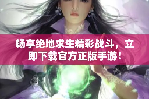 畅享绝地求生精彩战斗，立即下载官方正版手游！