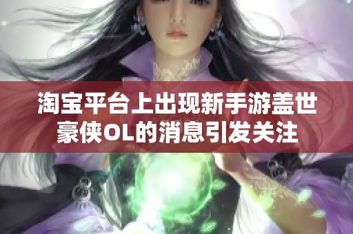 淘宝平台上出现新手游盖世豪侠OL的消息引发关注