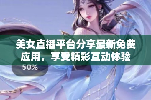 美女直播平台分享最新免费应用，享受精彩互动体验