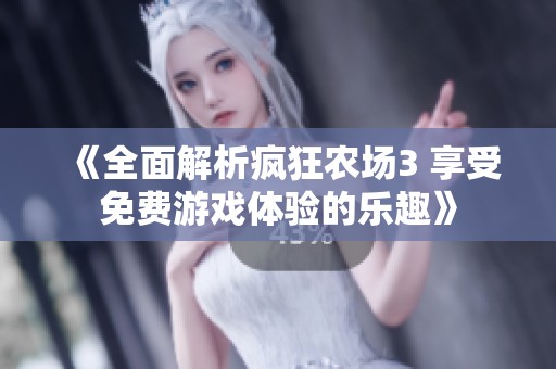 《全面解析疯狂农场3 享受免费游戏体验的乐趣》