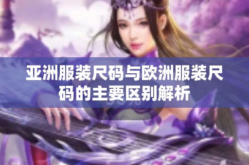 亚洲服装尺码与欧洲服装尺码的主要区别解析