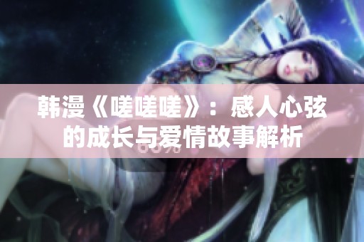韩漫《嗟嗟嗟》：感人心弦的成长与爱情故事解析