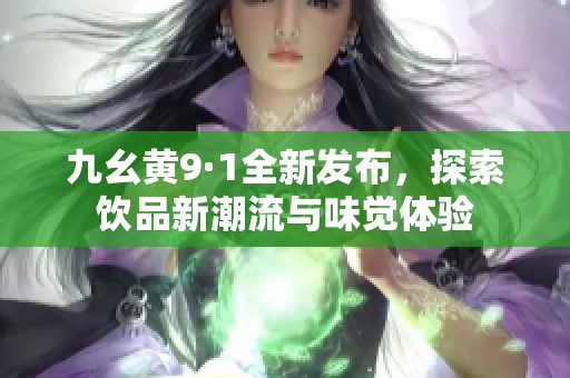 九幺黄9·1全新发布，探索饮品新潮流与味觉体验