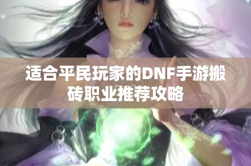 适合平民玩家的DNF手游搬砖职业推荐攻略