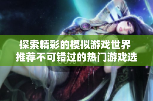 探索精彩的模拟游戏世界 推荐不可错过的热门游戏选择
