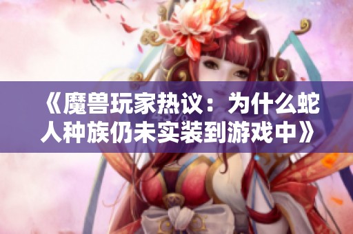 《魔兽玩家热议：为什么蛇人种族仍未实装到游戏中》