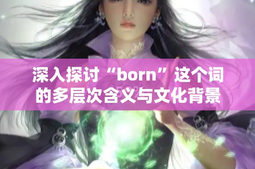 深入探讨“born”这个词的多层次含义与文化背景