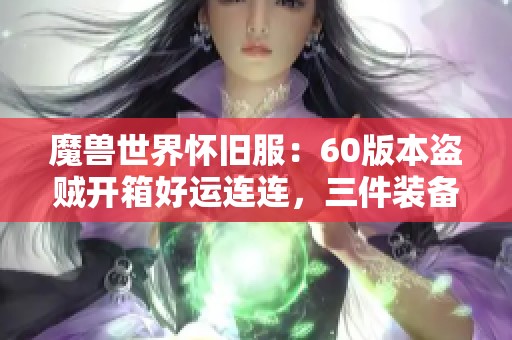 魔兽世界怀旧服:60版本盗贼开箱好运连连,三件装备齐获! 魔兽世界怀旧服:60版本盗贼开箱好运连连,三件装备齐获!