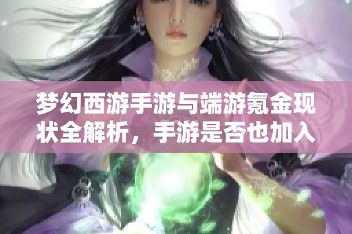 梦幻西游手游与端游氪金现状全解析，手游是否也加入了氪金大战