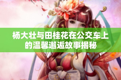 杨大壮与田桂花在公交车上的温馨邂逅故事揭秘