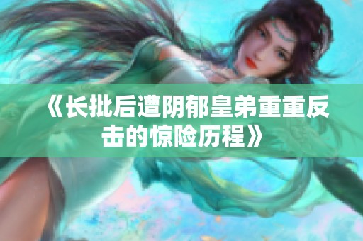 《长批后遭阴郁皇弟重重反击的惊险历程》