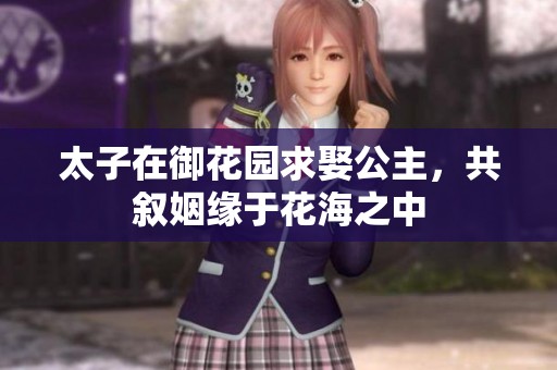 太子在御花园求娶公主，共叙姻缘于花海之中
