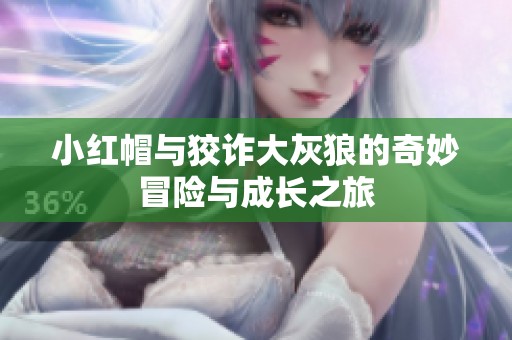 小红帽与狡诈大灰狼的奇妙冒险与成长之旅