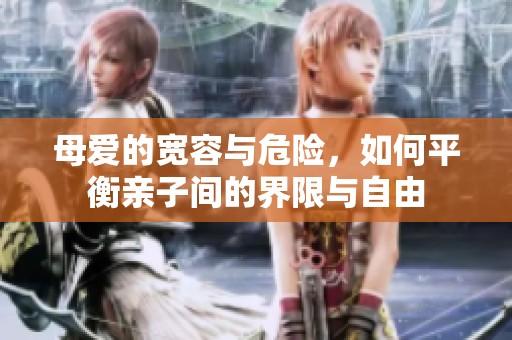 母爱的宽容与危险，如何平衡亲子间的界限与自由