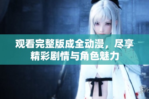 观看完整版成全动漫，尽享精彩剧情与角色魅力