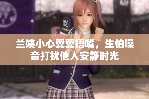 兰姨小心翼翼捂嘴，生怕噪音打扰他人安静时光
