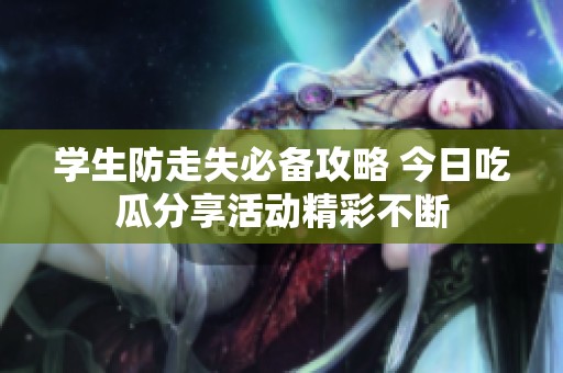 学生防走失必备攻略 今日吃瓜分享活动精彩不断