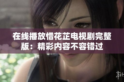 在线播放惜花芷电视剧完整版：精彩内容不容错过