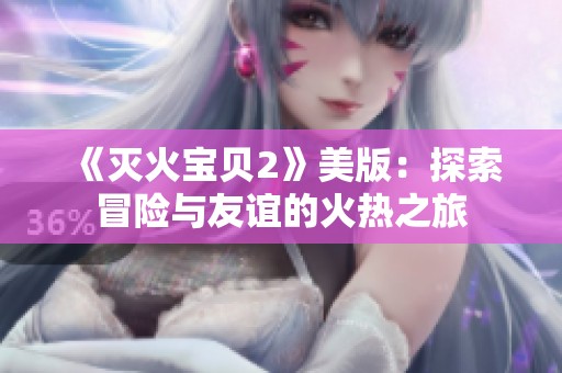 《灭火宝贝2》美版：探索冒险与友谊的火热之旅