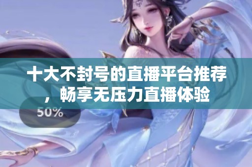 十大不封号的直播平台推荐，畅享无压力直播体验