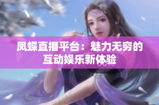 凤蝶直播平台：魅力无穷的互动娱乐新体验