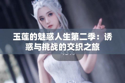 玉莲的魅惑人生第二季：诱惑与挑战的交织之旅
