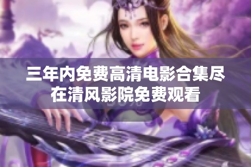 三年内免费高清电影合集尽在清风影院免费观看