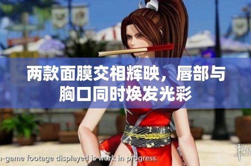 两款面膜交相辉映，唇部与胸口同时焕发光彩