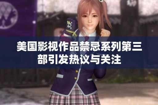 美国影视作品禁忌系列第三部引发热议与关注