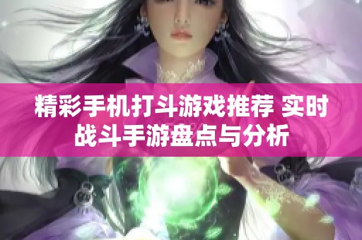 精彩手机打斗游戏推荐 实时战斗手游盘点与分析 精彩手机打斗游戏推荐 实时战斗手游盘点与分析