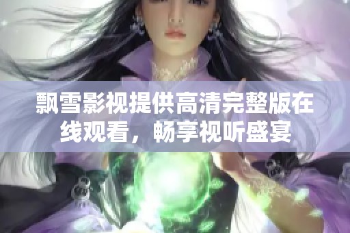 飘雪影视提供高清完整版在线观看，畅享视听盛宴