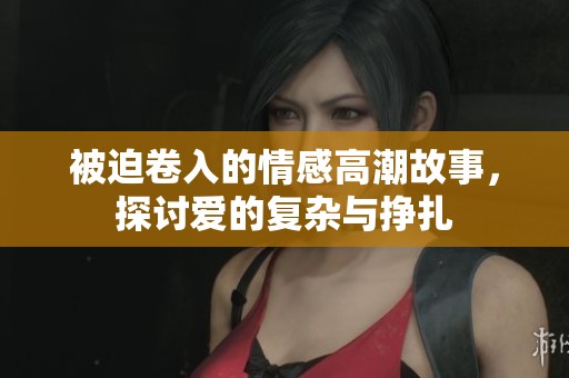 被迫卷入的情感高潮故事，探讨爱的复杂与挣扎
