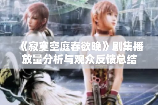 《寂寞空庭春欲晚》剧集播放量分析与观众反馈总结