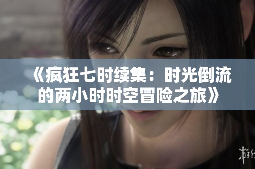 《疯狂七时续集：时光倒流的两小时时空冒险之旅》