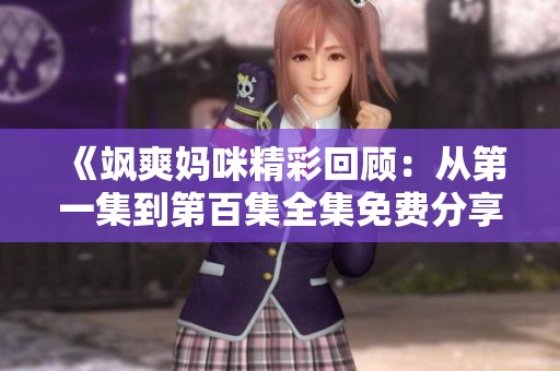 《飒爽妈咪精彩回顾：从第一集到第百集全集免费分享》