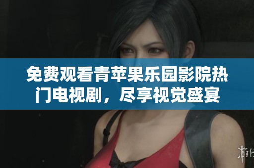 免费观看青苹果乐园影院热门电视剧，尽享视觉盛宴