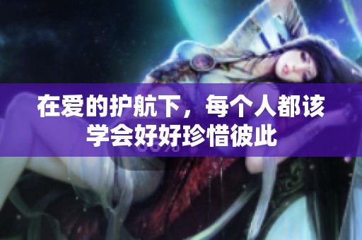 在爱的护航下，每个人都该学会好好珍惜彼此
