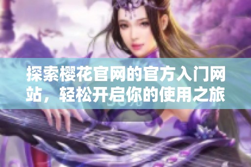 探索樱花官网的官方入门网站，轻松开启你的使用之旅