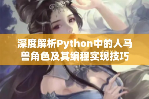 深度解析Python中的人马兽角色及其编程实现技巧