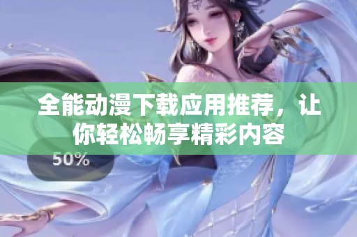 全能动漫下载应用推荐，让你轻松畅享精彩内容