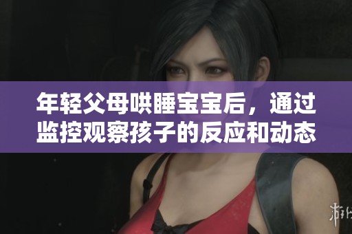 年轻父母哄睡宝宝后，通过监控观察孩子的反应和动态