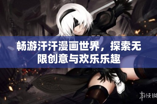 畅游汗汗漫画世界，探索无限创意与欢乐乐趣