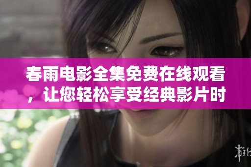 春雨电影全集免费在线观看，让您轻松享受经典影片时光