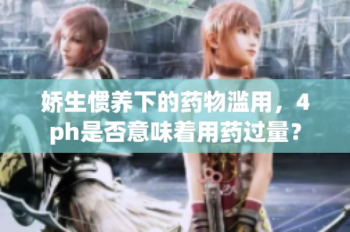 娇生惯养下的药物滥用，4ph是否意味着用药过量？