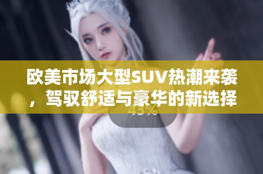 欧美市场大型SUV热潮来袭，驾驭舒适与豪华的新选择