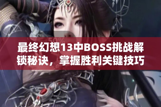 最终幻想13中BOSS挑战解锁秘诀，掌握胜利关键技巧