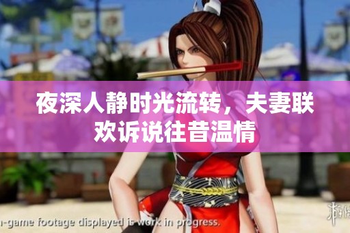 夜深人静时光流转，夫妻联欢诉说往昔温情