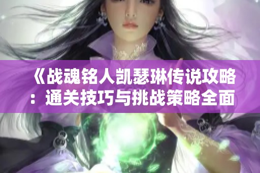《战魂铭人凯瑟琳传说攻略：通关技巧与挑战策略全面解析》