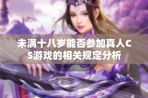 未满十八岁能否参加真人CS游戏的相关规定分析