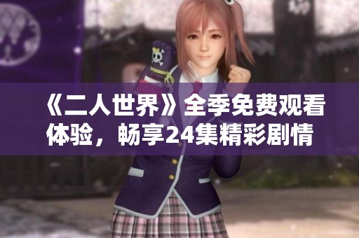《二人世界》全季免费观看体验，畅享24集精彩剧情！